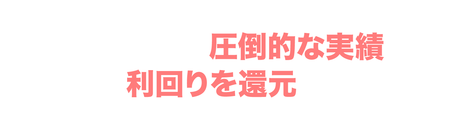 当社の強みを活かし続けた結果、J.P.PRETURNSでは、圧倒的な実績を出し、お客様に利回りを還元しております!